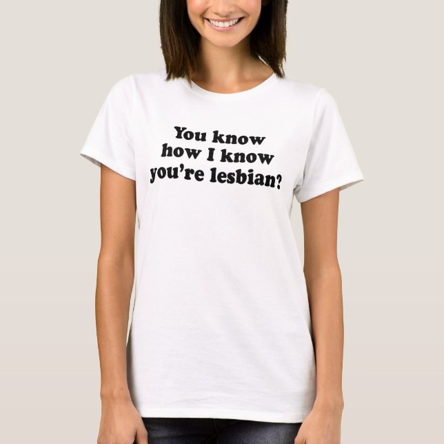 T-shirt Sabe como eu sei que você é lésbica? (Frente)