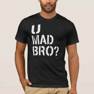 T-shirt U Mad Bro?