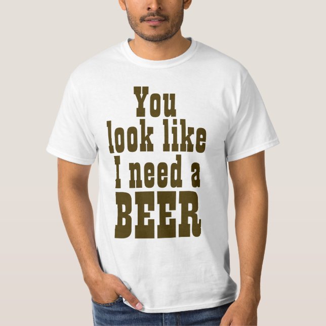 T-shirt Você olha como eu preciso uma cerveja (Frente)