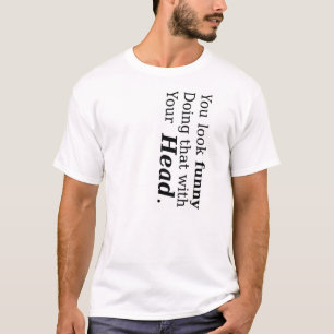 T-shirt Você olha engraçado fazendo isso com sua cabeça