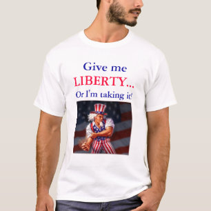 T-shirts Dê-me a LIBERDADE… ou eu estou tomando-a!