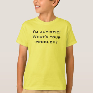 T-shirts Eu sou autístico! Que é seu problema?