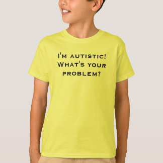 T-shirts Eu sou autístico! Que é seu problema?