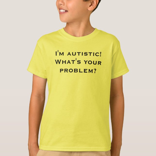 T-shirts Eu sou autístico! Que é seu problema? (Frente)