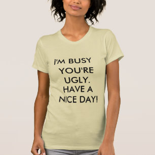 T-shirts Eu sou OCUPADO, VOCÊ sou FEIO., TENHO UM DIA