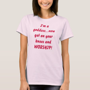 T-shirts Eu sou uma deusa… obtenho agora em seus joelhos 