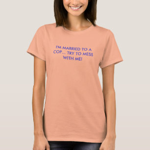 T-SHIRTS I'M MARRIED TO A COP... TRY TO MESS WITH ME!