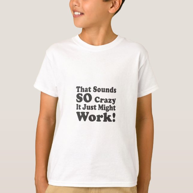 T-shirts Isso soa tão louco apenas pôde trabalhar! (Frente)