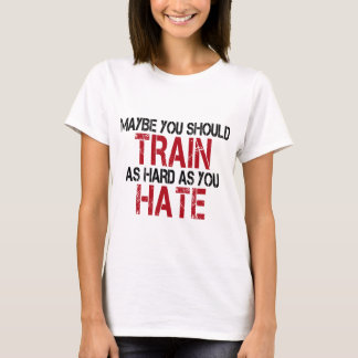 T-shirts Maybe you should train as hard as you hate!