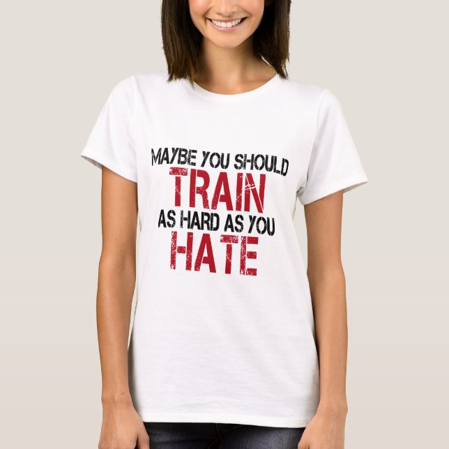 T-shirts Maybe you should train as hard as you hate! (Frente)