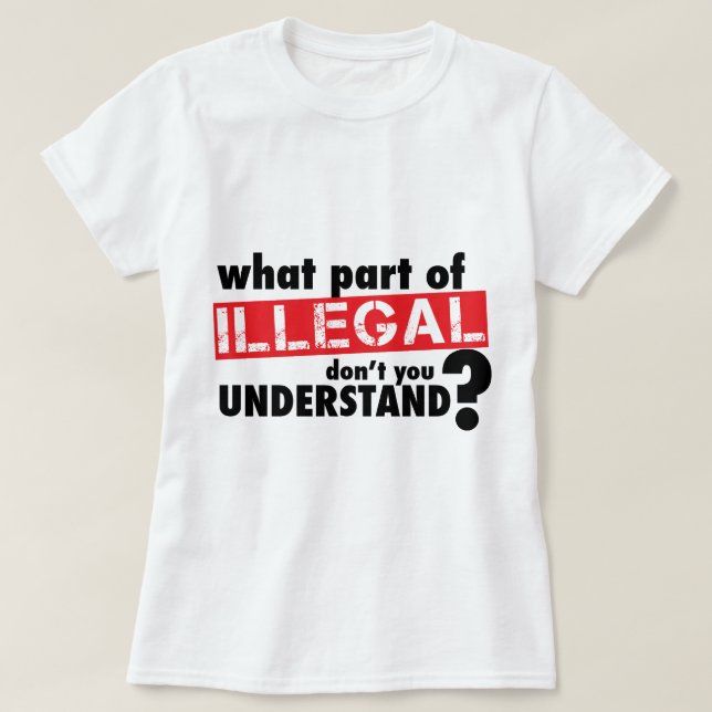 T-shirts Que parte de ilegal você não compreende (Frente do Design)