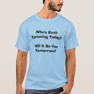 T-shirts Quem é Bush que tortura hoje?