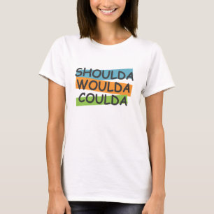 T-shirts Shoulda Woulda Coulda