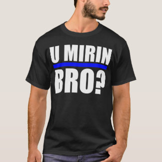 T-SHIRTS U MIRIN BRO?