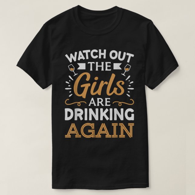 Watch Out The Girls Are Drinking Again T-Shirt (Frente do Design)