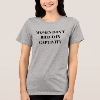 Women don't breed in captivity T-Shirt