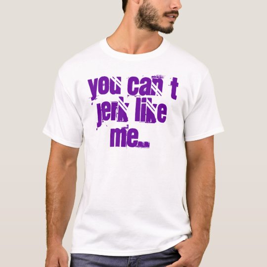 you can´t jerk like me.. tshirt